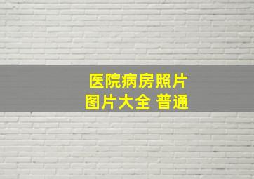 医院病房照片图片大全 普通